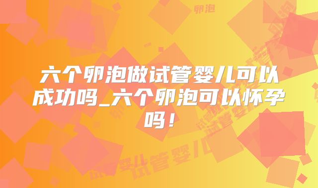 六个卵泡做试管婴儿可以成功吗_六个卵泡可以怀孕吗!