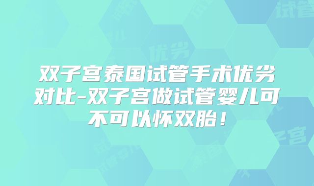 双子宫泰国试管手术优劣对比-双子宫做试管婴儿可不可以怀双胎！