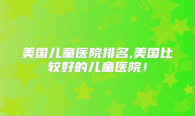 美国儿童医院排名,美国比较好的儿童医院！