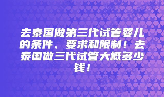 去泰国做第三代试管婴儿的条件、要求和限制!去泰国做三代试管大概多少钱!