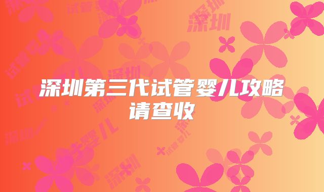 深圳第三代试管婴儿攻略请查收