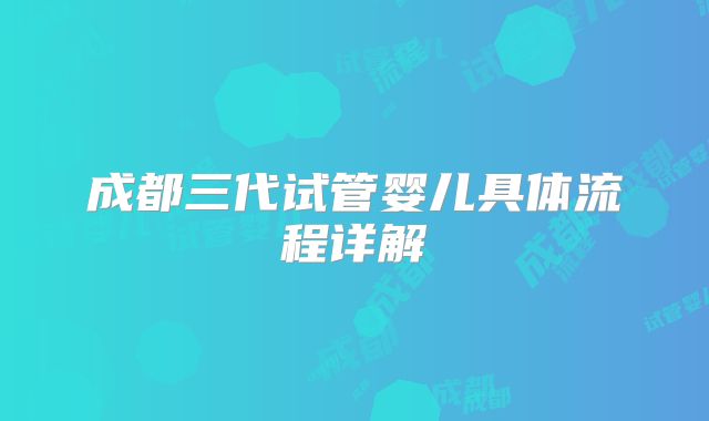成都三代试管婴儿具体流程详解