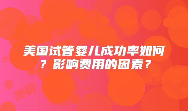 美国试管婴儿成功率如何？影响费用的因素？