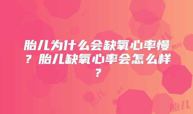 胎儿为什么会缺氧心率慢？胎儿缺氧心率会怎么样？