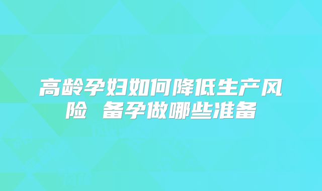 高龄孕妇如何降低生产风险 备孕做哪些准备