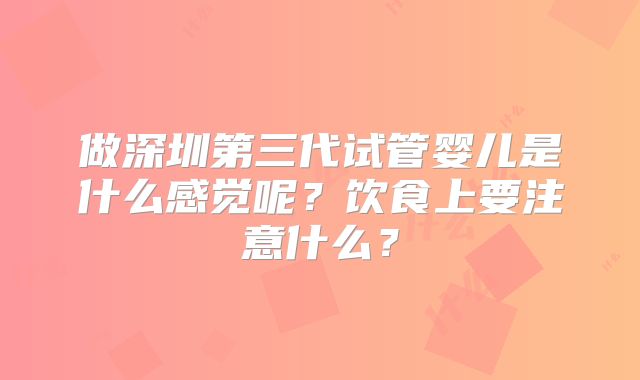 做深圳第三代试管婴儿是什么感觉呢？饮食上要注意什么？