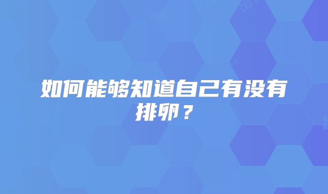如何能够知道自己有没有排卵？