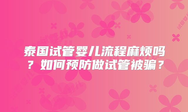 泰国试管婴儿流程麻烦吗?如何预防做试管被骗?