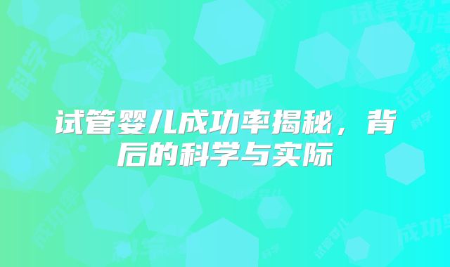 试管婴儿成功率揭秘,背后的科学与实际