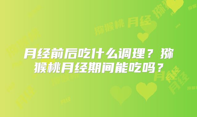 月经前后吃什么调理？猕猴桃月经期间能吃吗？