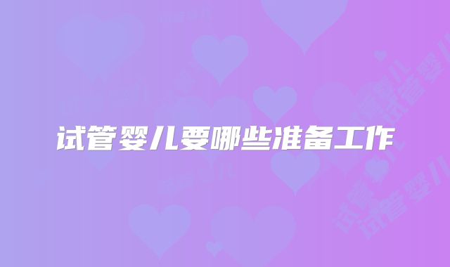 试管婴儿要哪些准备工作