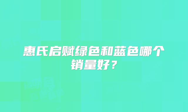 惠氏启赋绿色和蓝色哪个销量好?