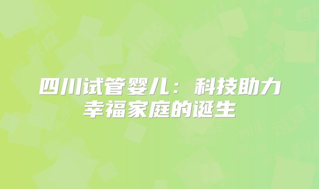 四川试管婴儿：科技助力幸福家庭的诞生