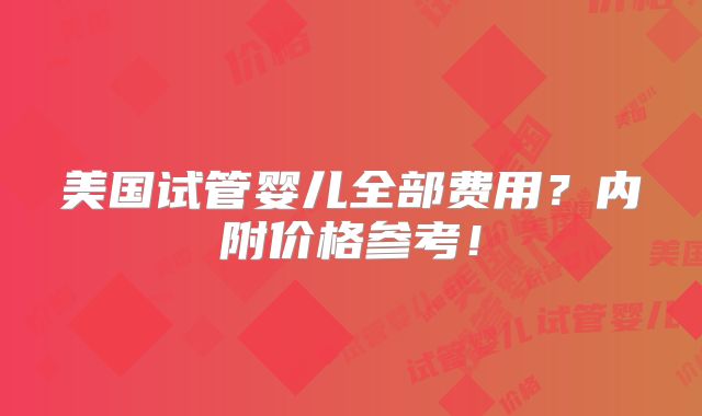 美国试管婴儿全部费用？内附价格参考！