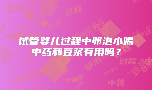 试管婴儿过程中卵泡小喝中药和豆浆有用吗？