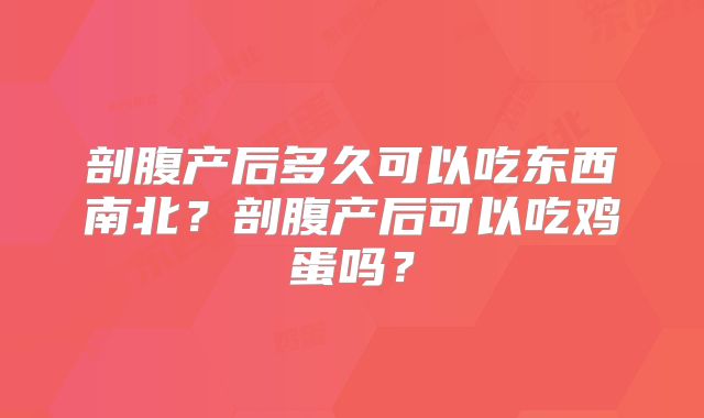 剖腹产后多久可以吃东西南北?剖腹产后可以吃鸡蛋吗?