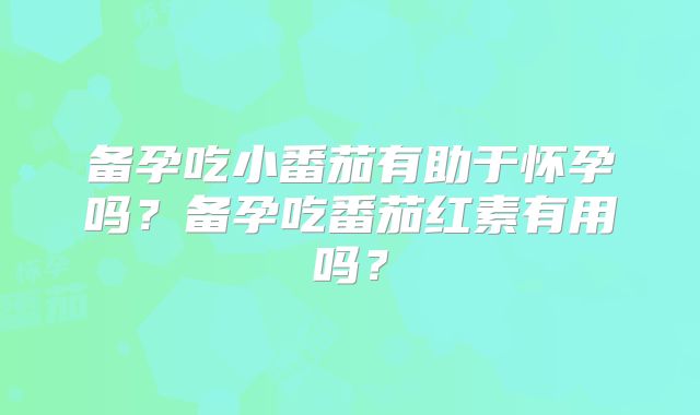 备孕吃小番茄有助于怀孕吗?备孕吃番茄红素有用吗?