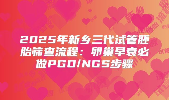 2025年新乡三代试管胚胎筛查流程：卵巢早衰必做PGD/NGS步骤