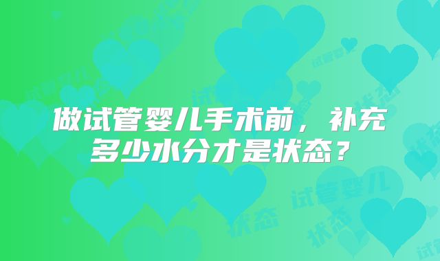 做试管婴儿手术前,补充多少水分才是状态?
