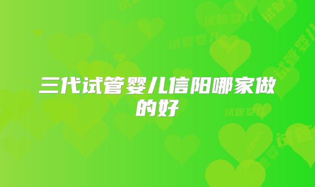 三代试管婴儿信阳哪家做的好