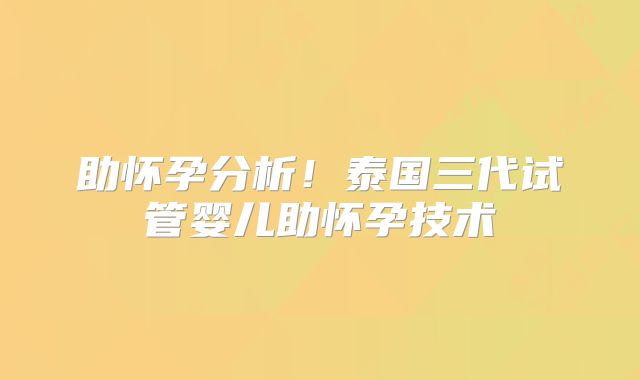 助怀孕分析!泰国三代试管婴儿助怀孕技术