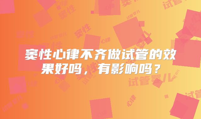 窦性心律不齐做试管的效果好吗,有影响吗?