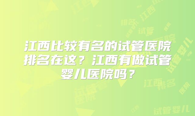 江西比较有名的试管医院排名在这？江西有做试管婴儿医院吗？