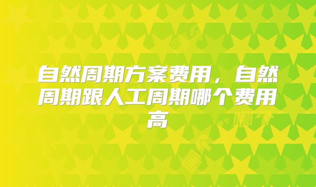 自然周期方案费用，自然周期跟人工周期哪个费用高
