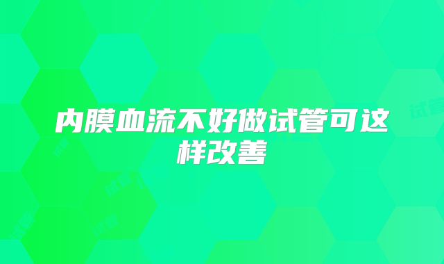 内膜血流不好做试管可这样改善