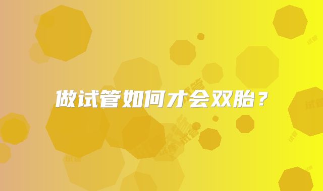 做试管如何才会双胎?