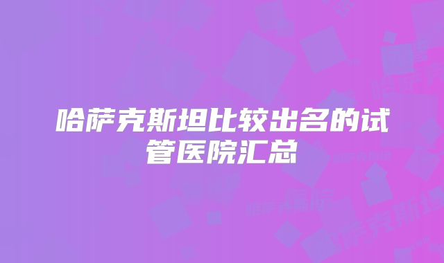 哈萨克斯坦比较出名的试管医院汇总