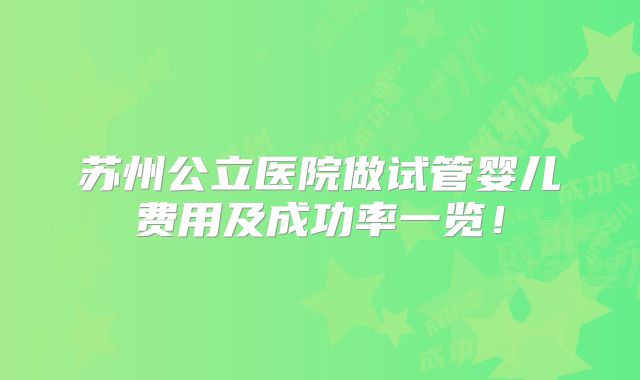 苏州公立医院做试管婴儿费用及成功率一览！