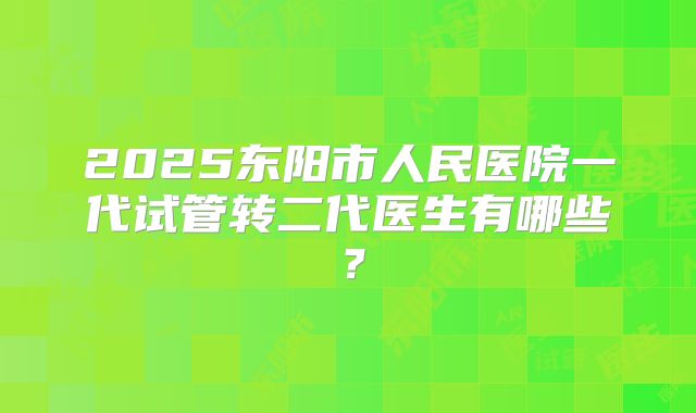 2025东阳市人民医院一代试管转二代医生有哪些？