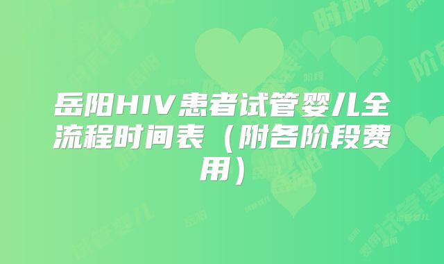 岳阳HIV患者试管婴儿全流程时间表（附各阶段费用）
