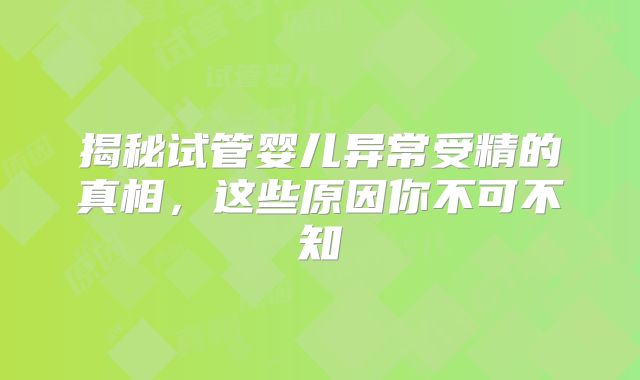 揭秘试管婴儿异常受精的真相，这些原因你不可不知