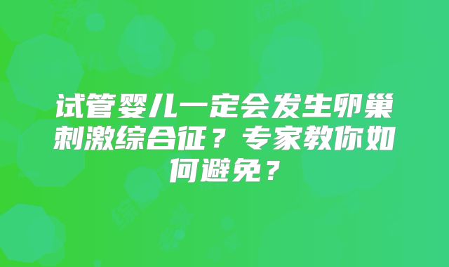 试管婴儿一定会发生卵巢刺激综合征?专家教你如何避免?