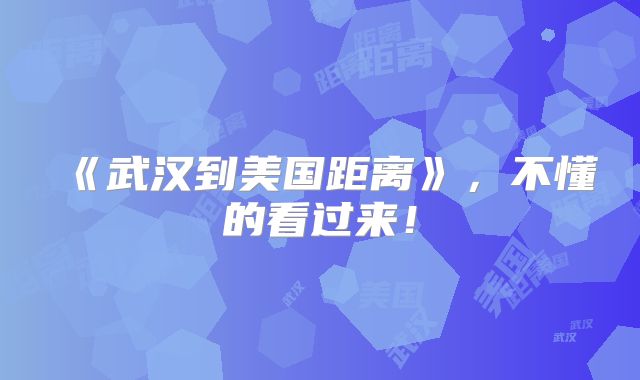 《武汉到美国距离》,不懂的看过来!