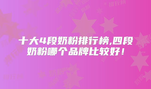十大4段奶粉排行榜,四段奶粉哪个品牌比较好！