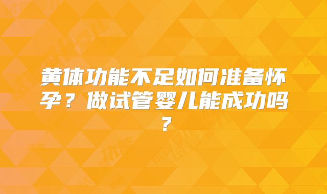 黄体功能不足如何准备怀孕？做试管婴儿能成功吗？
