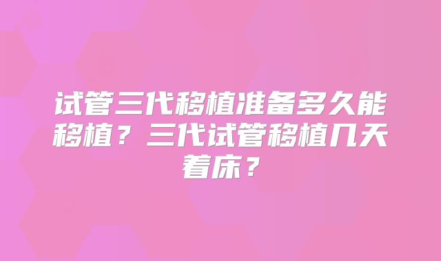 试管三代移植准备多久能移植？三代试管移植几天着床？