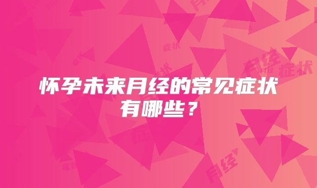 怀孕未来月经的常见症状有哪些？
