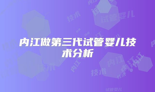 内江做第三代试管婴儿技术分析