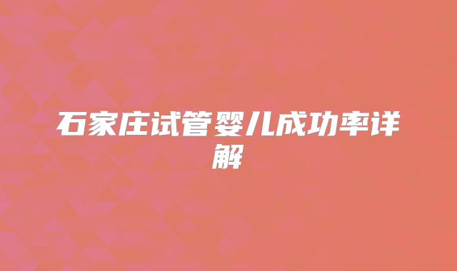 石家庄试管婴儿成功率详解