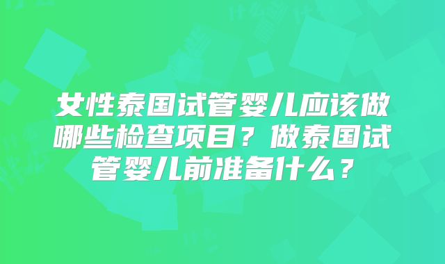 女性泰国试管婴儿应该做哪些检查项目？做泰国试管婴儿前准备什么？