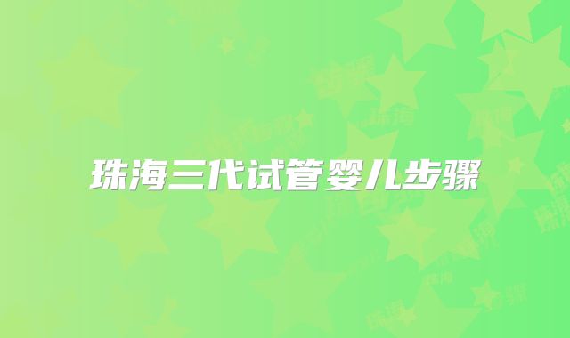 珠海三代试管婴儿步骤