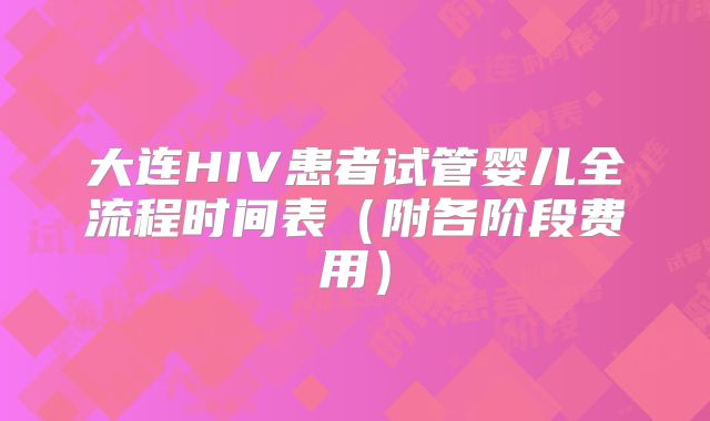 大连HIV患者试管婴儿全流程时间表（附各阶段费用）