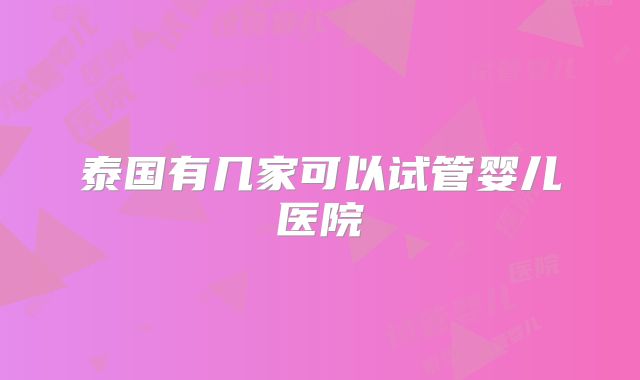 泰国有几家可以试管婴儿医院