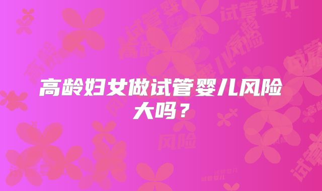 高龄妇女做试管婴儿风险大吗？