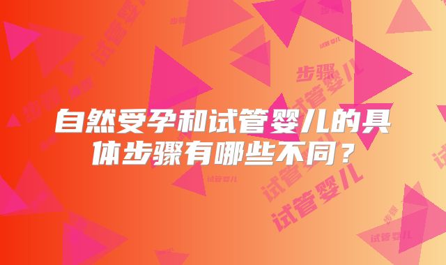 自然受孕和试管婴儿的具体步骤有哪些不同?