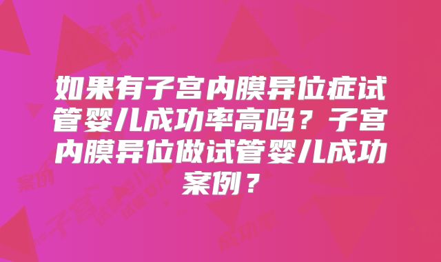如果有子宫内膜异位症试管婴儿成功率高吗？子宫内膜异位做试管婴儿成功案例？